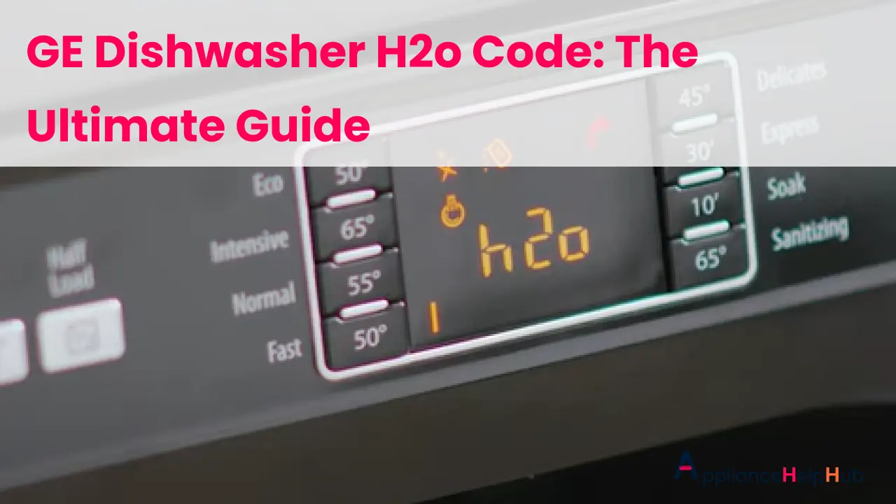 GE Dishwasher H2O Code The Ultimate Guide